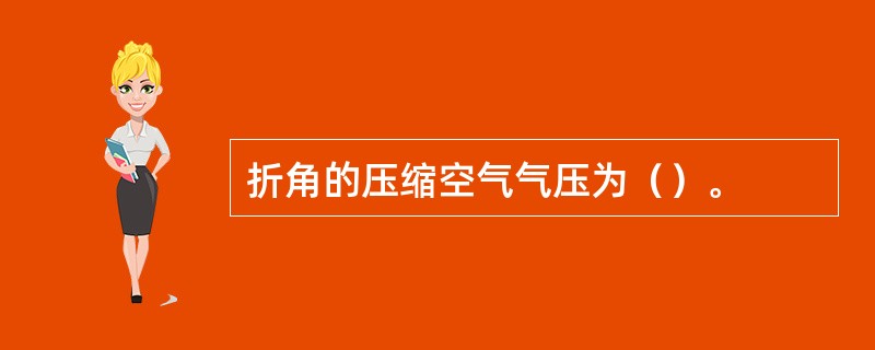 折角的压缩空气气压为（）。