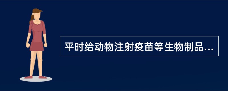 平时给动物注射疫苗等生物制品称为（）