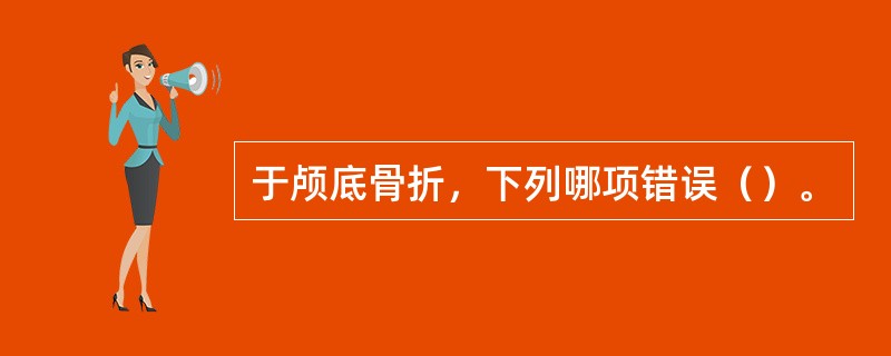 于颅底骨折，下列哪项错误（）。