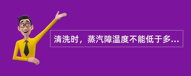 清洗时，蒸汽障温度不能低于多少？