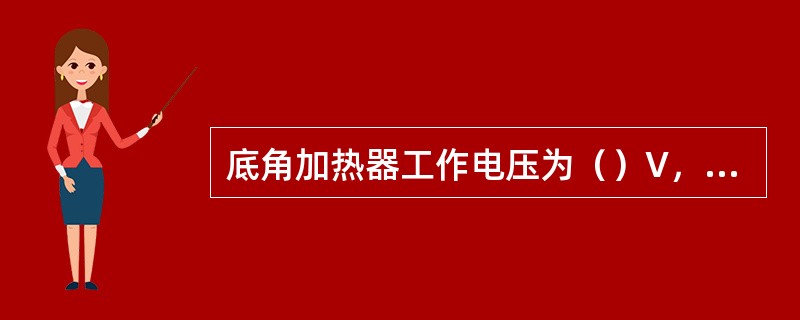 底角加热器工作电压为（）V，双氧水泵工作电压为（）V。