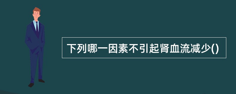 下列哪一因素不引起肾血流减少()