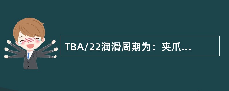 TBA/22润滑周期为：夹爪（）小时打油一次。