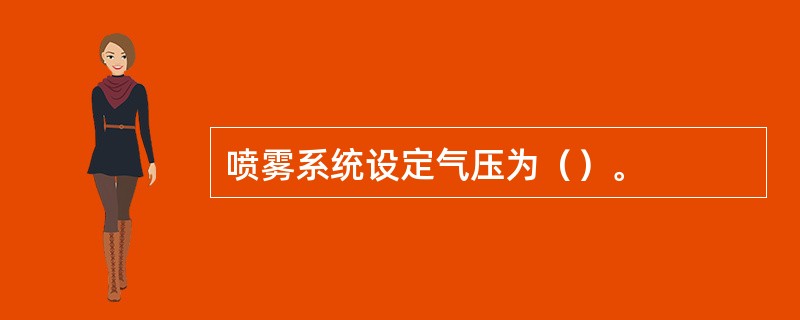 喷雾系统设定气压为（）。