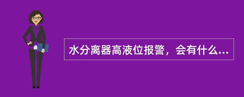 水分离器高液位报警，会有什么情况发生？