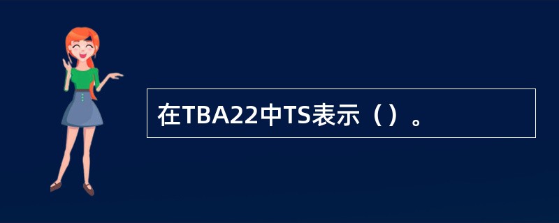 在TBA22中TS表示（）。