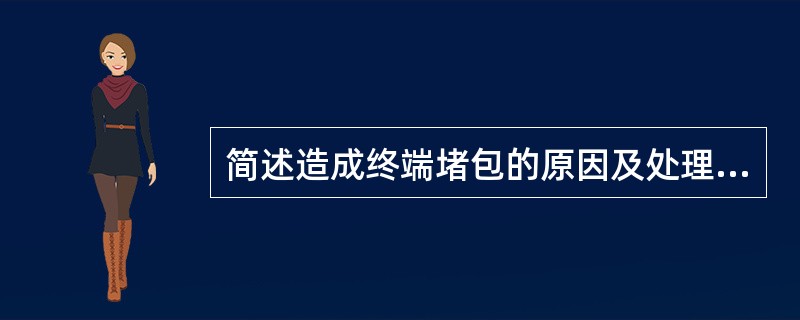 简述造成终端堵包的原因及处理方法。