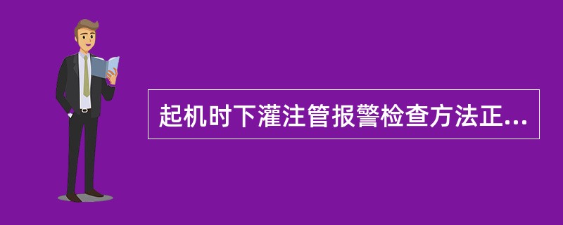 起机时下灌注管报警检查方法正确的是（）。