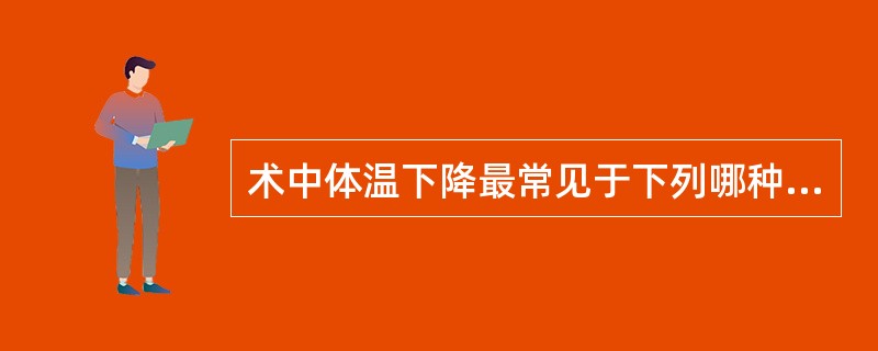 术中体温下降最常见于下列哪种情况()