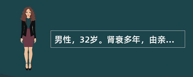 男性，32岁。肾衰多年，由亲属供肾，今日上午行肾移植成功，现在监护室观察。此种移