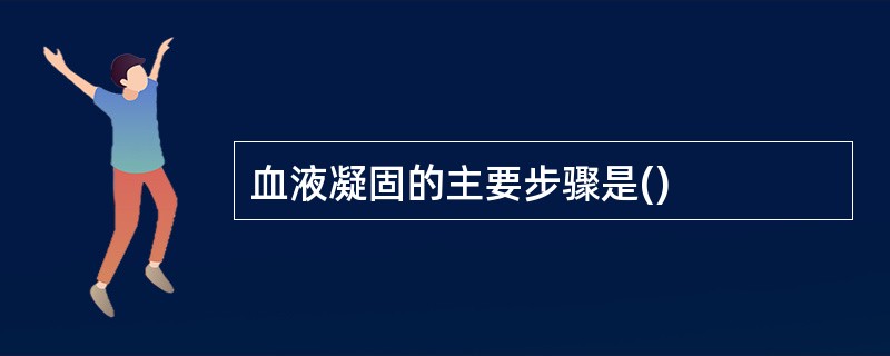 血液凝固的主要步骤是()