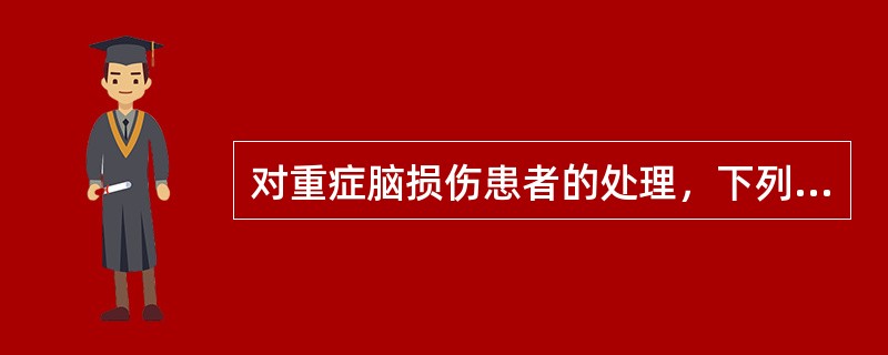 对重症脑损伤患者的处理，下列哪项错误()