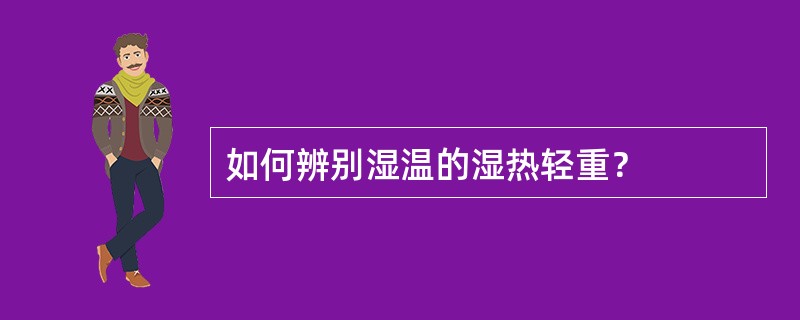 如何辨别湿温的湿热轻重？