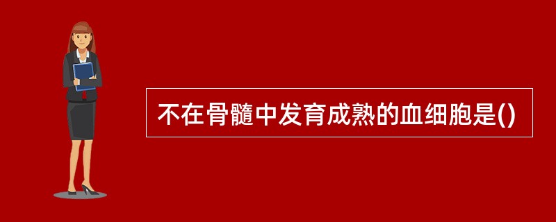 不在骨髓中发育成熟的血细胞是()