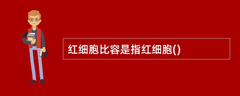 红细胞比容是指红细胞()