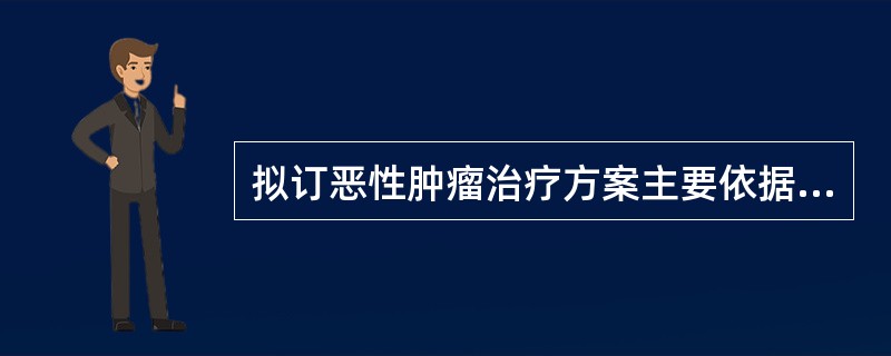 拟订恶性肿瘤治疗方案主要依据有（）。