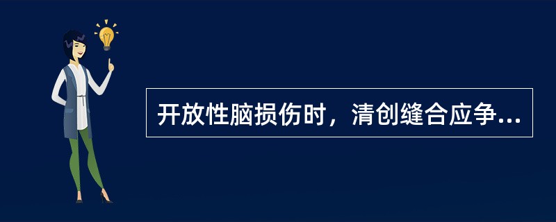 开放性脑损伤时，清创缝合应争取在伤后6小时内进行。在应用抗生素的前提下，72小时