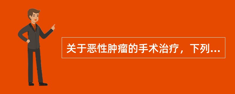 关于恶性肿瘤的手术治疗，下列哪些是不正确的（）。