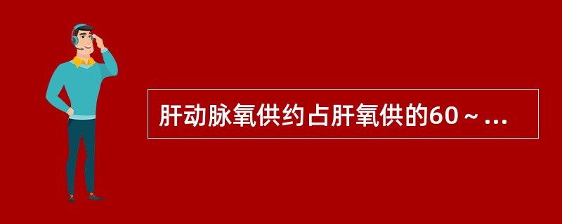 肝动脉氧供约占肝氧供的60～80%。()