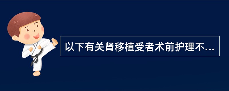 以下有关肾移植受者术前护理不正确的是（）。