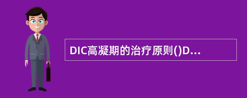 DIC高凝期的治疗原则()DIC消耗性低凝期的治疗原则()DIC继发性纤溶期的治