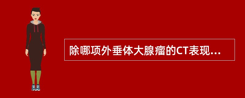 除哪项外垂体大腺瘤的CT表现中均为正确的（）。