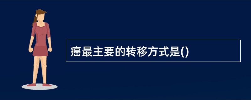 癌最主要的转移方式是()