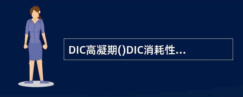 DIC高凝期()DIC消耗性低凝期()DIC继发性纤溶期()