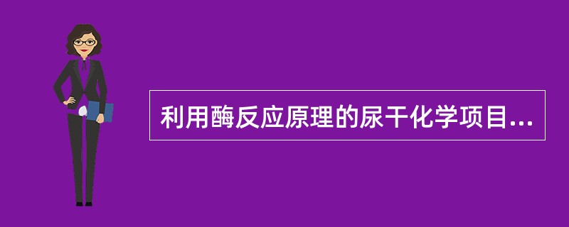 利用酶反应原理的尿干化学项目为（）