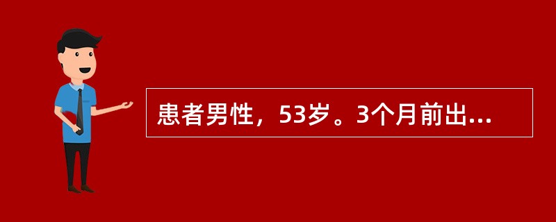 患者男性，53岁。3个月前出现大便稀薄、血便、便次增多，次数由每1～2天排便一次