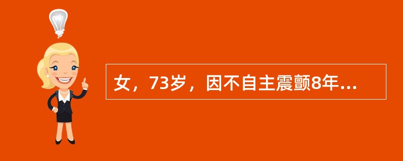 女，73岁，因不自主震颤8年而就诊。检查肢体远端震颤明显，肌张力齿轮样增高，肢体