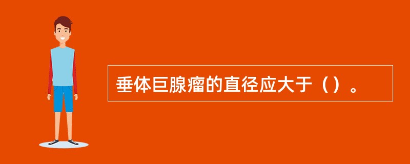 垂体巨腺瘤的直径应大于（）。
