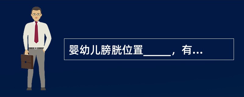 婴幼儿膀胱位置_____，有尿充盈时，触诊时_______。
