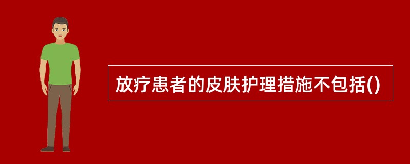 放疗患者的皮肤护理措施不包括()