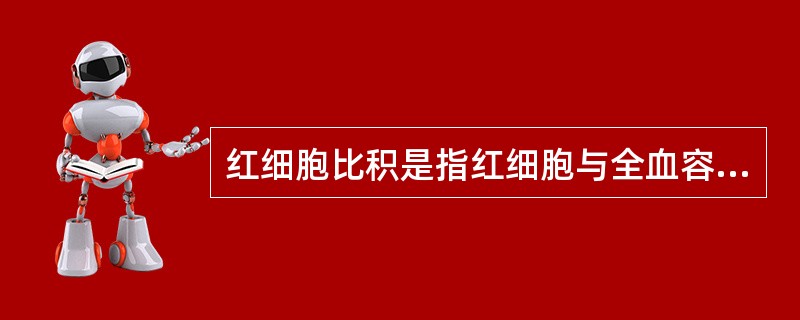 红细胞比积是指红细胞与全血容积的百分比。()