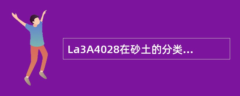 La3A4028在砂土的分类中，当粒径大于0.5mm的颗粒超过总量的50%，定名