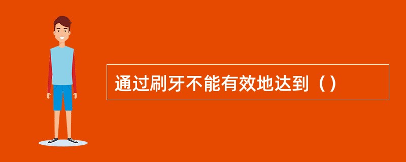 通过刷牙不能有效地达到（）