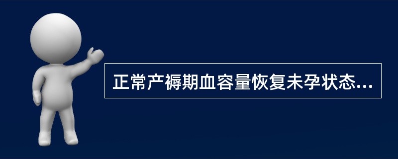 正常产褥期血容量恢复未孕状态所需的时间是产后（）A.3～5天