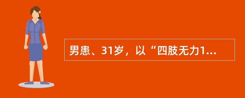 男患、31岁，以“四肢无力1周，加重伴声音嘶哑、胸闷、气促3天”为主诉来诊，无排