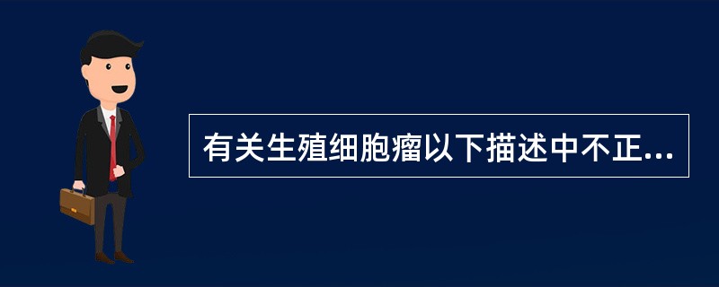 有关生殖细胞瘤以下描述中不正确的是（）