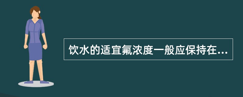 饮水的适宜氟浓度一般应保持在（）