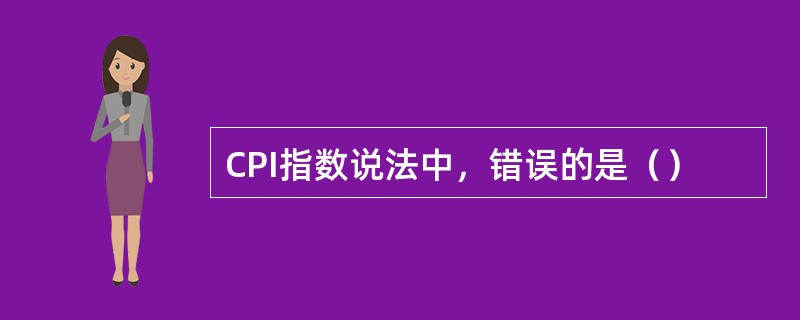 CPI指数说法中，错误的是（）