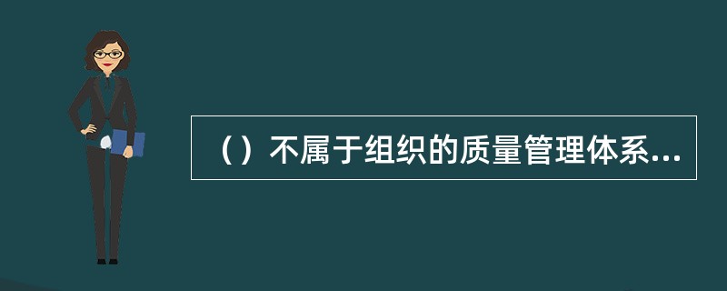 （）不属于组织的质量管理体系四大过程组成之一。