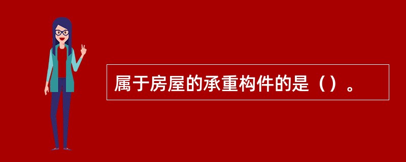 属于房屋的承重构件的是（）。