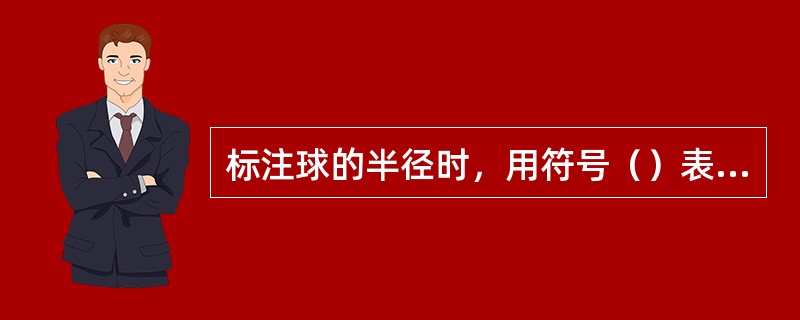 标注球的半径时，用符号（）表示。