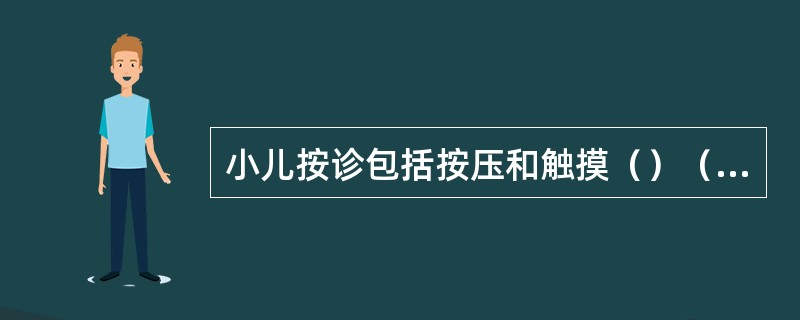 小儿按诊包括按压和触摸（）（）、四肢、皮肤、胸腹。