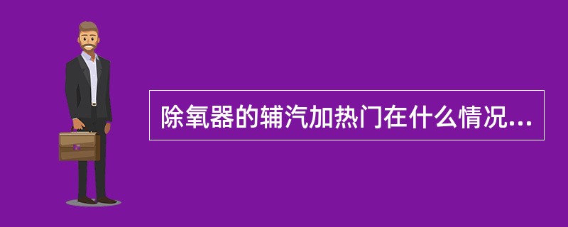 除氧器的辅汽加热门在什么情况下使用？