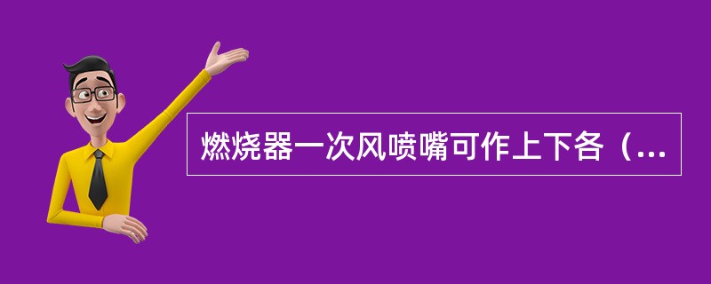燃烧器一次风喷嘴可作上下各（）的摆动，二次风及油喷嘴可作上下各（）的摆动，顶部燃