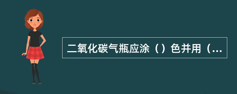 二氧化碳气瓶应涂（）色并用（）色标明“二氧化碳”字样。
