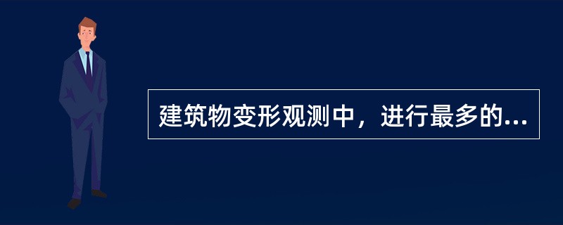 建筑物变形观测中，进行最多的是裂缝观测。